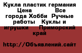 Кукла пластик германия › Цена ­ 4 000 - Все города Хобби. Ручные работы » Куклы и игрушки   . Приморский край